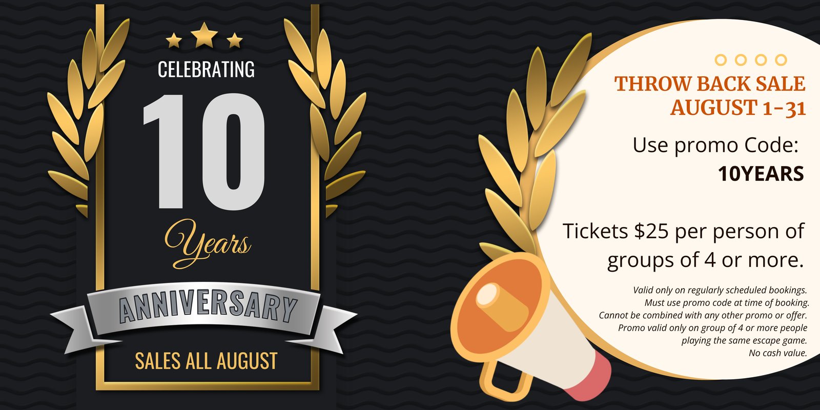 Celebrating 10 years. Throw back sale August 1-31. Use promo code 10YEARS. Tickets $25 per person for groups of 4 or more.